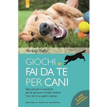 Giochi fai da te per cani. Idee semplici e divertenti per far giocare in modo creativo il tuo amico a quattro zampe