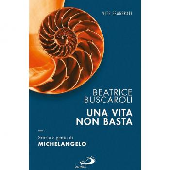 Una vita non basta. Storia e genio di Michelangelo