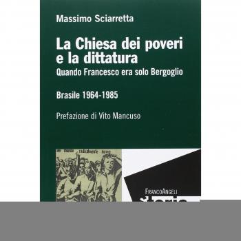 La Chiesa dei poveri e la dittatura. Quando Francesco era solo Bergoglio. Brasile 1964-1985