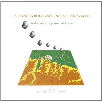 La pianura bolognese nel villanoviano. Insediamenti della prima età del ferro