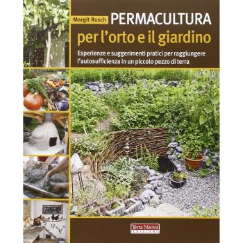 Permacultura per l'orto e il giardino. Esperienze e suggerimenti pratici per raggiungere l'autosufficienza in un piccolo pezzo di terra