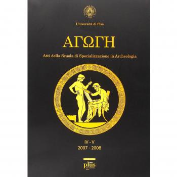 Agoge (2007-2008). Atti della Scuola di specializzazione in archeologia dell'Università di Pisa. vol. 4-5