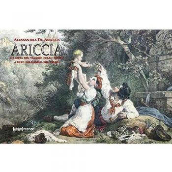 Ariccia. Da meta del viaggio nello spazio a mito dell'anima nel tempo. Ediz. illustrata