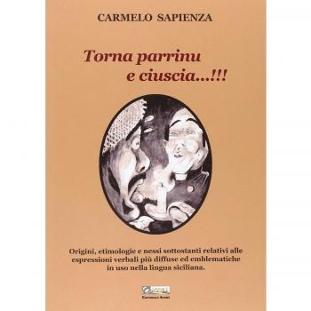 Torna parrinu e ciuscia...!!! Origini, etimologie e nessi sottostanti relativi alle espressioni verbali più diffuse ed emblematiche in uso nella lingua siciliana