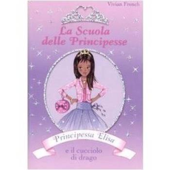 Principessa Elisa e il cucciolo di drago. La scuola delle principesse. Ediz. illustrata (Vol. 3)