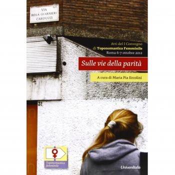 Sulle vie della parità. Atti del 1° Convegno di toponomastica femminile (Roma, 6-7 ottobre 2012). Ediz. italiana e inglese