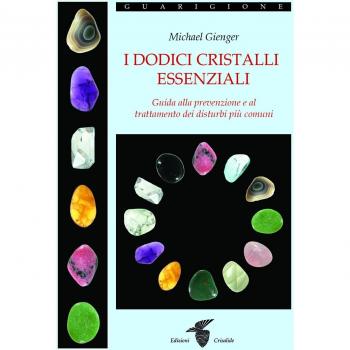 I dodici cristalli essenziali. Guida alla prevenzione e al trattamento dei disturbi più comuni