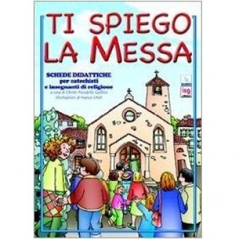 Ti spiego la Messa. Schede didattiche per catechisti e insegnanti di religione. Ediz. illustrata