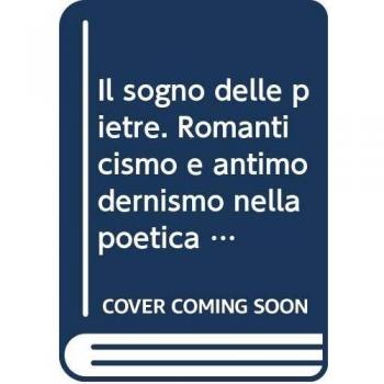 Il sogno delle pietre. Romanticismo e antimodernismo nella poetica di Giorgio Vigolo