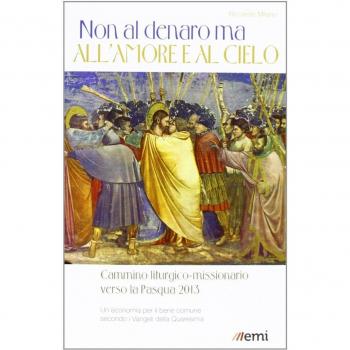 Non al denaro ma all'amore e al cielo. Cammino missionario verso la Pasqua 2013