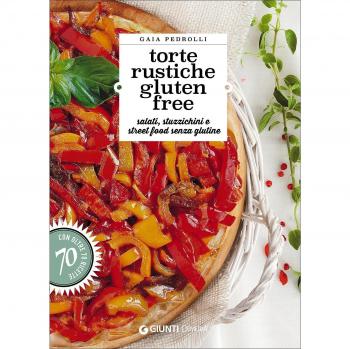 Torte rustiche gluten free. Salati, stuzzichini e street food senza glutine. Con oltre 70 ricette