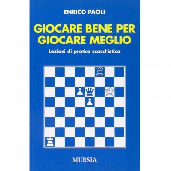 Giocare bene per giocare meglio: Lezioni di pratica scacchistica