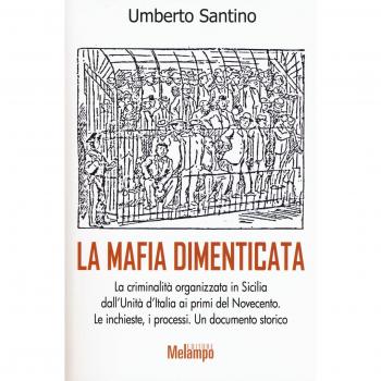 La mafia dimenticata. La criminalità organizzata in Sicilia dall'Unità d'Italia ai primi del Novecento. Le inchieste, i processi. Un documento storico