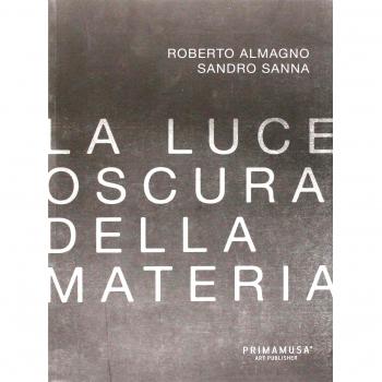 La luce oscura della materia. Opere di Roberto Almagno e Sandro Sanna. Ediz. multilingue