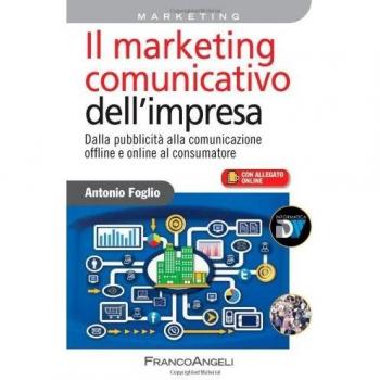 Il marketing comunicativo dell'impresa. Dalla pubblicità alla comunicazione offline e online al consumatore