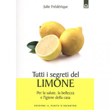 Tutti i segreti del limone. Per la salute, la bellezza e l'igiene della casa