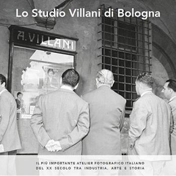 Lo studio Villani di Bologna. Il più importante atelier fotografico italiano del XX secolo tra industria, arte e storia