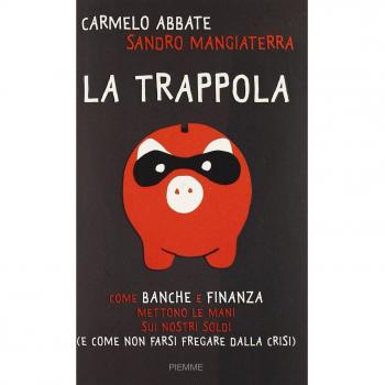 La trappola. Come banche e finanza mettono le mani sui nostri soldi ( e come non farsi fregare dalla crisi)