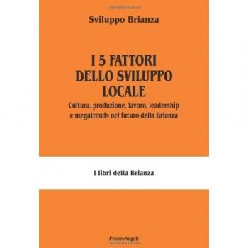 I 5 fattori dello sviluppo locale. Cultura, produzione, lavoro, leadership e megatrends nel futuro della Brianza