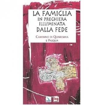 La famiglia in preghiera illuminata dalla fede. Cammino di Quaresima e Pasqua