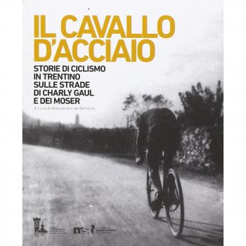Il cavallo d'acciaio. Storie di ciclismo in Trentino sulle strade di Charly Gaul e dei Moser