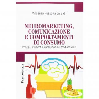 Neuromarketing, comunicazione e comportamenti di consumo. Principi, strumenti e applicazioni nel food and wine