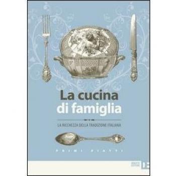 La cucina di famiglia. La ricchezza della tradizione italiana. Primi piatti