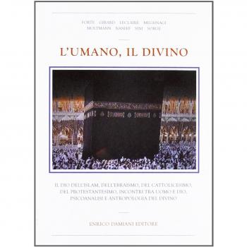 L'umano, il divino. Il dio dell'islam, dell'ebraismo, del cattolicesimo, del protestantesimo, incontri tra uomo e dio, psicoanalisi e antropologia del divino