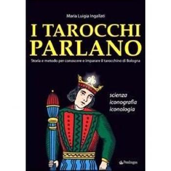 I tarocchi parlano. Storia e metodo per conoscere e imparare il Tarocchino di Bologna. Scienza, iconografia, iconologia