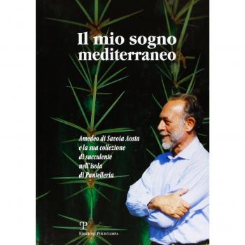 Il mio sogno mediterraneo. Amedeo di Savoia Aosta e la sua collezione di succulente nell'isola di Pantelleria