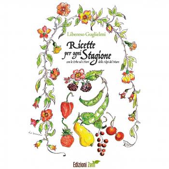 Ricette per ogni stagione. Con le erbe ed i fiori delle Alpi del mare