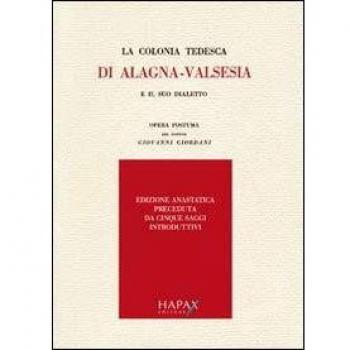La colonia tedesca di Alagna. Valsesia e il suo dialetto. Opera postuma del dottor Giovanni Giordani (rist. anast.)
