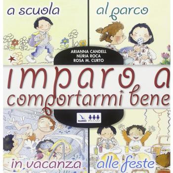 Imparo a comportarmi bene. A scuola, al parco, in vacanza, alle feste