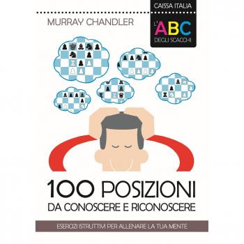 L'ABC degli scacchi. 100 posizioni da conoscere e riconoscere. Esercizi istruttivi per allenare la tua mente