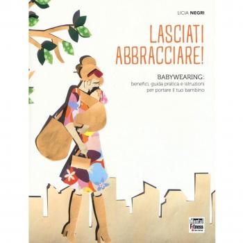 Lasciati abbracciare! Babywearing: benefici, guida pratica e istruzioni per portare il tuo bambino