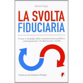 La svolta fiduciaria. Forme e strategie della comunicazione pubblica contemporanea. Da Berlusconi a Grillo