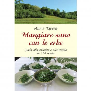 Mangiare sano con le erbe. Guida alla raccolta e alla cucina in 174 ricette