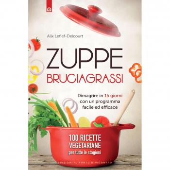Zuppe bruciagrassi. Dimagrire in 15 giorni con un programma facile ed efficace. 100 ricette veg per tutte le stagioni