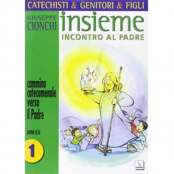 Catechisti & genitori & figli. Insieme incontro al Padre. Cammino catecumenale verso il Padre. Anni 5-6 (Vol. 1)