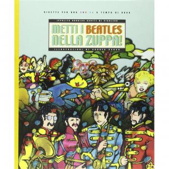 Metti i Beatles nella zuppa. Ricette per una cucina a tempo di Rock