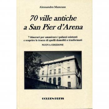 70 ville antiche a San Pier d'Arena. 7 itinerari per ammirare i palazzi esistenti e scoprire le tracce di quelli demoliti o trasformati