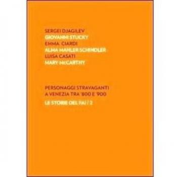 Personaggi stravaganti a Venezia tra '800 e '900. Sergei Djagilev, Giovanni Stucky, Emma Ciardi, Alma Mahler Schindler, Luisa Casati, Mary Mccarthy