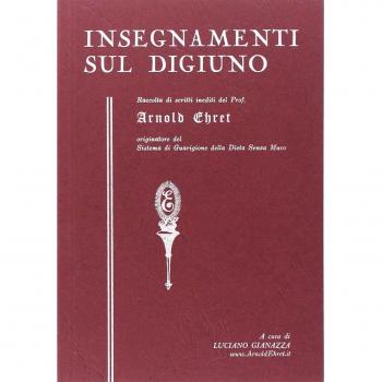Insegnamenti sul digiuno. Raccolta di scritti inediti del prof. Arnold Ehret organizzatore del sistema di guarigione della dieta senza muco