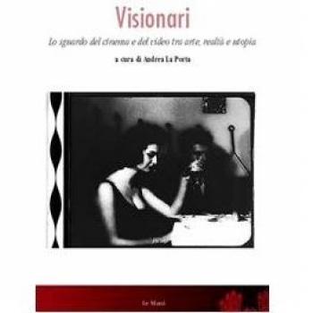 Visionari. Lo sguardo del cinema e del video fra arte, realtà e utopia