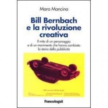 Bill Bernbach e la rivoluzione creativa. Il mito di un personaggio e di un movimento che hanno cambiato la storia della pubblicità