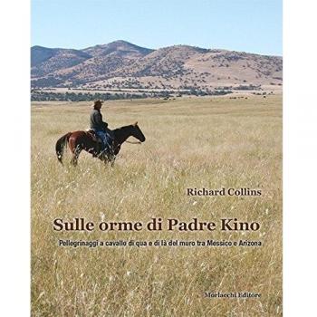 Sulle orme di padre Kino. Pellegrinaggi a cavallo di qua e di là del muro tra Messico e Arizona
