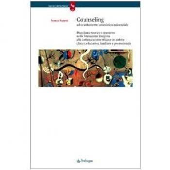 Counseling ad orientamento umanistico-esistenziale. Pluralismo teorico e operativo nella formazione integrata alla comunicazione efficace in ambito clinico, ...