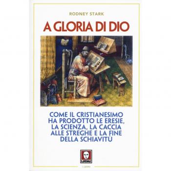 A gloria di Dio. Come il cristianesimo ha prodotto le eresie, la scienza, la caccia alle streghe e la fine della schiavitù