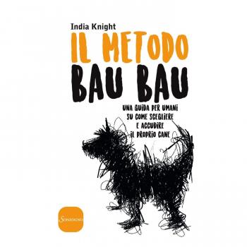 Il metodo bau bau. Una guida per umani su come scegliere e accudire il proprio cane