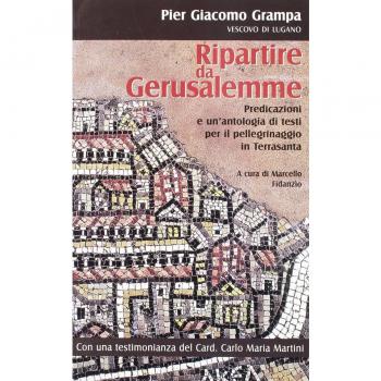 Ripartire da Gerusalemme. Predicazioni e un'antologia di testi per il pellegrinaggio in Terrasanta